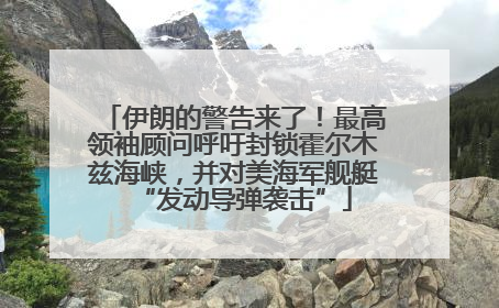 伊朗的警告来了！最高领袖顾问呼吁封锁霍尔木兹海峡，并对美海军舰艇“发动导弹袭击”