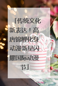 传统文化新表达！高唐锦鲤化身动漫新星闪耀国际动漫节