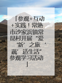参观+互动+实践！常熟市沙家浜镇常昆村开展“爱‘新’之旅‘蔬’适生活”参观学习活动