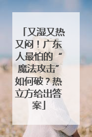 又湿又热又闷！广东人最怕的“魔法攻击”如何破？热立方给出答案