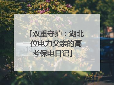 双重守护：湖北一位电力父亲的高考保电日记