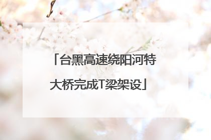 台黑高速绕阳河特大桥完成T梁架设