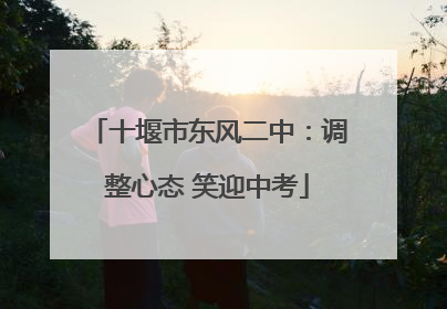 十堰市东风二中：调整心态 笑迎中考