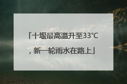 十堰最高温升至33℃，新一轮雨水在路上