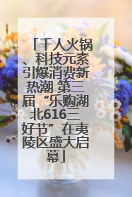 千人火锅、科技元素引爆消费新热潮 第三届“乐购湖北616三好节”在夷陵区盛大启幕