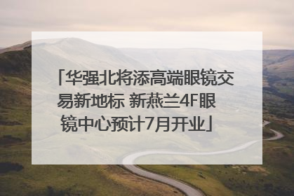 华强北将添高端眼镜交易新地标 新燕兰4F眼镜中心预计7月开业