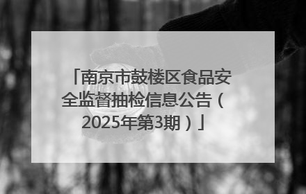 南京市鼓楼区食品安全监督抽检信息公告（2025年第3期）