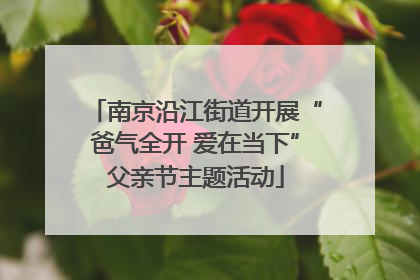 南京沿江街道开展“爸气全开 爱在当下”父亲节主题活动