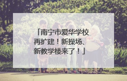 南宁市爱华学校再扩建！新操场、新教学楼来了！