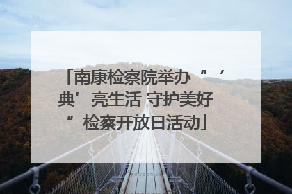 南康检察院举办“‘典’亮生活 守护美好”检察开放日活动