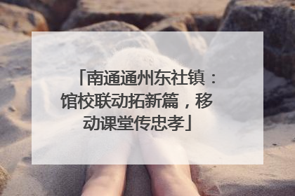 南通通州东社镇：馆校联动拓新篇，移动课堂传忠孝