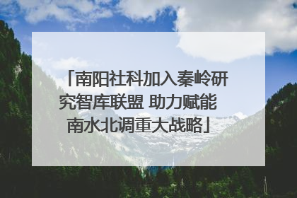南阳社科加入秦岭研究智库联盟 助力赋能南水北调重大战略