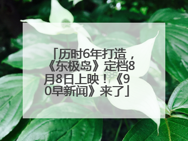 历时6年打造，《东极岛》定档8月8日上映！《90早新闻》来了