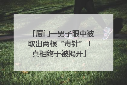 厦门一男子眼中被取出两根“毒针”！真相终于被揭开