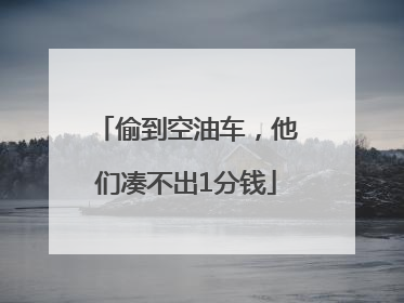 偷到空油车，他们凑不出1分钱