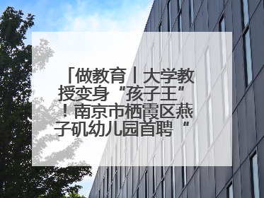 做教育︱大学教授变身“孩子王”！南京市栖霞区燕子矶幼儿园首聘“科学副园长”点燃萌娃科学梦