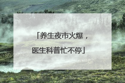 养生夜市火爆，医生科普忙不停