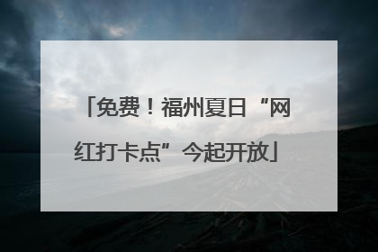 免费！福州夏日“网红打卡点”今起开放