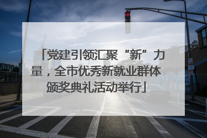 党建引领汇聚“新”力量，全市优秀新就业群体颁奖典礼活动举行