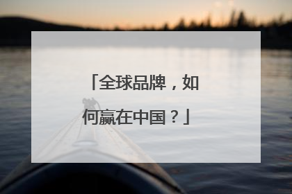 全球品牌，如何赢在中国？