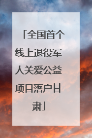 全国首个线上退役军人关爱公益项目落户甘肃