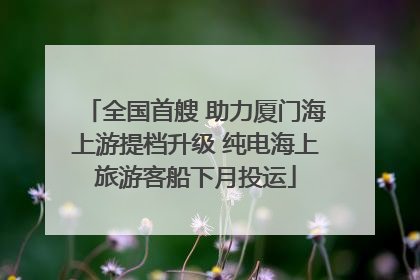 全国首艘 助力厦门海上游提档升级 纯电海上旅游客船下月投运