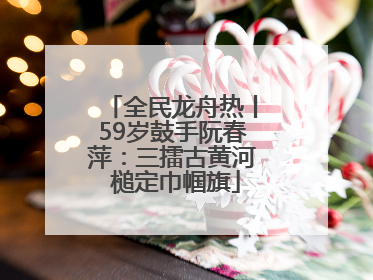 全民龙舟热丨59岁鼓手阮春萍：三擂古黄河 槌定巾帼旗