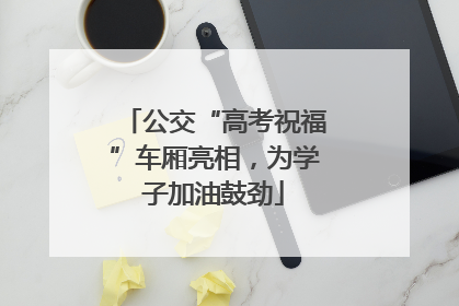 公交“高考祝福”车厢亮相，为学子加油鼓劲