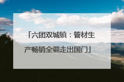 六团双城镇:管材生产畅销全疆走出国门