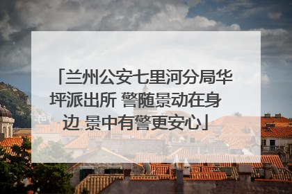 兰州公安七里河分局华坪派出所 警随景动在身边 景中有警更安心
