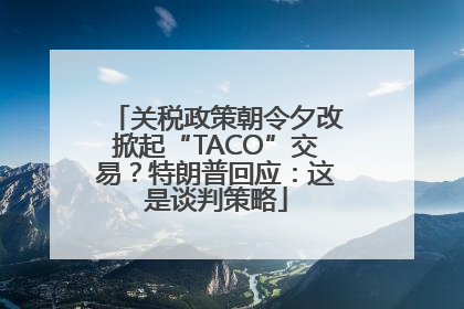 关税政策朝令夕改掀起“TACO”交易？特朗普回应：这是谈判策略