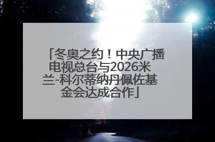 冬奥之约！中央广播电视总台与2026米兰-科尔蒂纳丹佩佐基金会达成合作