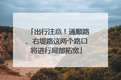 出行注意！通顺路、右堤路这两个路口将进行局部拓宽