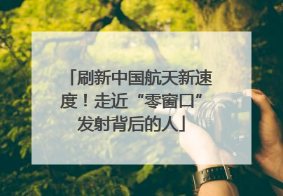 刷新中国航天新速度！走近“零窗口”发射背后的人