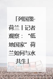 列国鉴·荷兰丨记者观察：“低地国家”荷兰如何与水共生