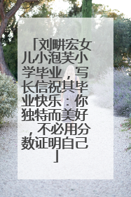 刘畊宏女儿小泡芙小学毕业，写长信祝其毕业快乐：你独特而美好，不必用分数证明自己