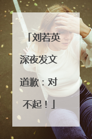 刘若英深夜发文道歉：对不起！