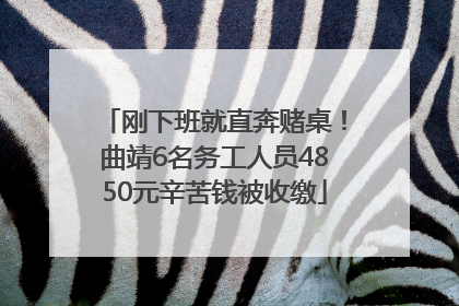 刚下班就直奔赌桌！曲靖6名务工人员4850元辛苦钱被收缴