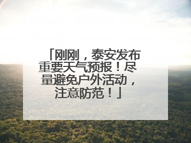 刚刚，泰安发布重要天气预报！尽量避免户外活动，注意防范！