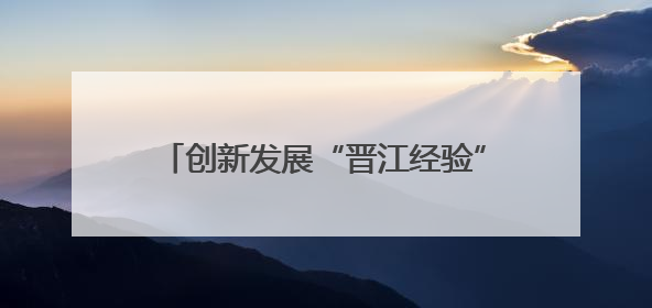 创新发展“晋江经验”：绿色智造、向新提质