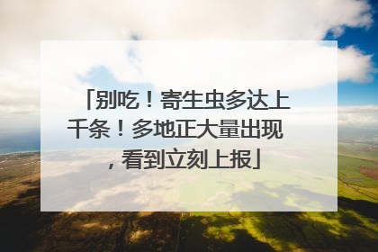 别吃！寄生虫多达上千条！多地正大量出现，看到立刻上报