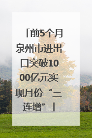 前5个月泉州市进出口突破1000亿元实现月份“三连增”