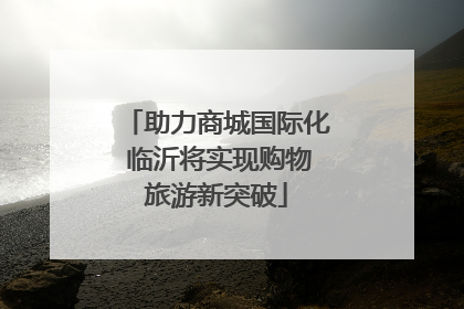 助力商城国际化 临沂将实现购物旅游新突破