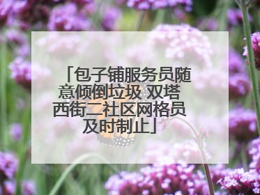 包子铺服务员随意倾倒垃圾 双塔西街二社区网格员及时制止