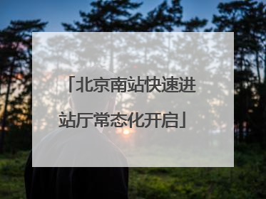 北京南站快速进站厅常态化开启
