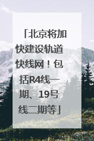 北京将加快建设轨道快线网！包括R4线一期、19号线二期等