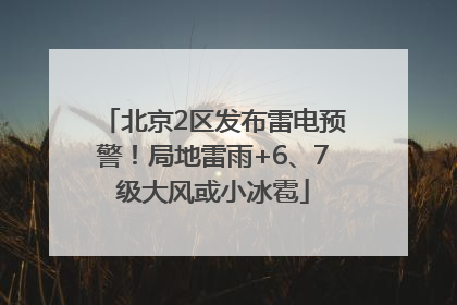 北京2区发布雷电预警！局地雷雨+6、7级大风或小冰雹