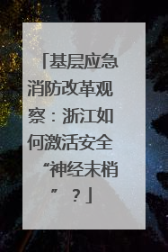 基层应急消防改革观察：浙江如何激活安全“神经末梢”？