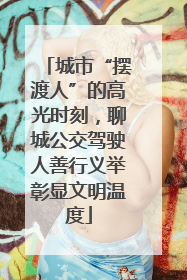 城市“摆渡人”的高光时刻，聊城公交驾驶人善行义举彰显文明温度