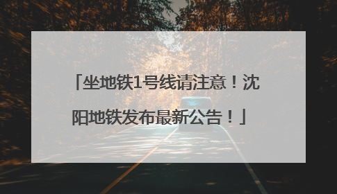 坐地铁1号线请注意！沈阳地铁发布最新公告！